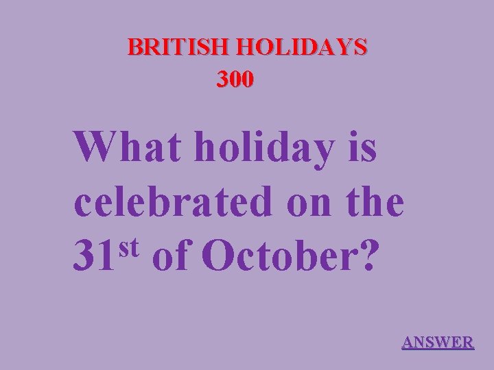 BRITISH HOLIDAYS 300 What holiday is celebrated on the st 31 of October? ANSWER