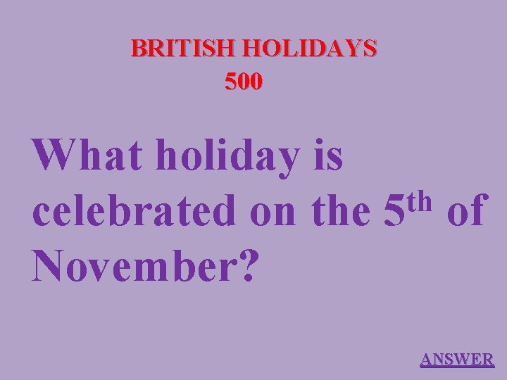 BRITISH HOLIDAYS 500 What holiday is th celebrated on the 5 of November? ANSWER