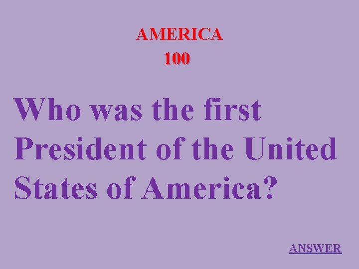AMERICA 100 Who was the first President of the United States of America? ANSWER