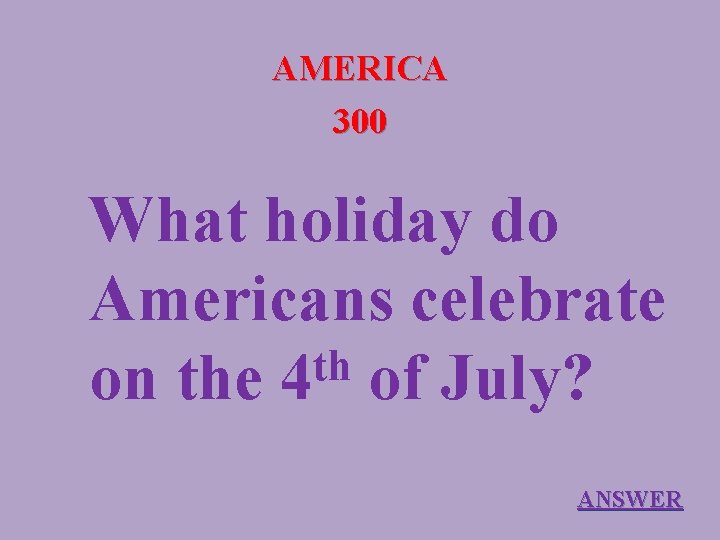 AMERICA 300 What holiday do Americans celebrate th on the 4 of July? ANSWER