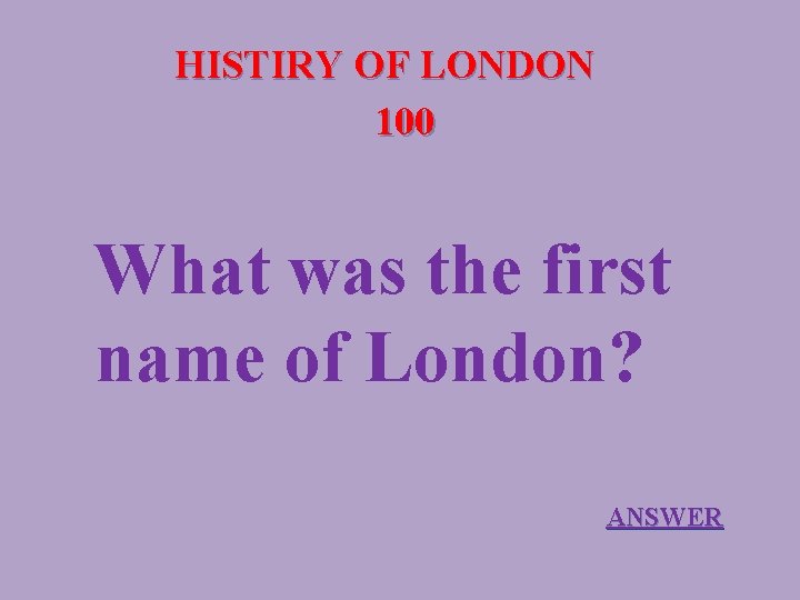 HISTIRY OF LONDON 100 What was the first name of London? ANSWER 