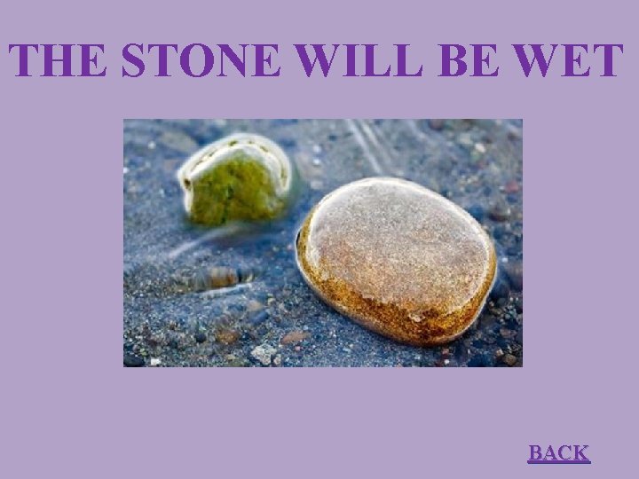 THE STONE WILL BE WET BACK 