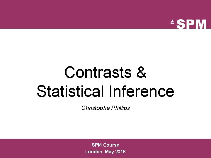 Contrasts & Statistical Inference Christophe Phillips SPM Course London, May 2018 