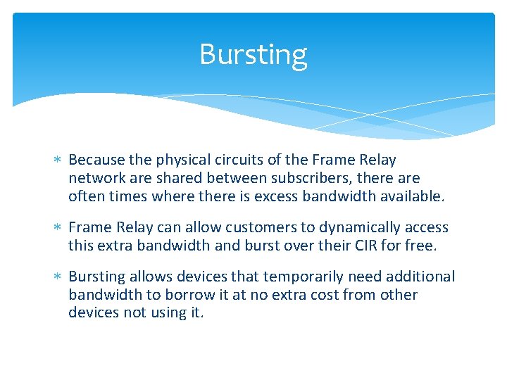 Bursting Because the physical circuits of the Frame Relay network are shared between subscribers,