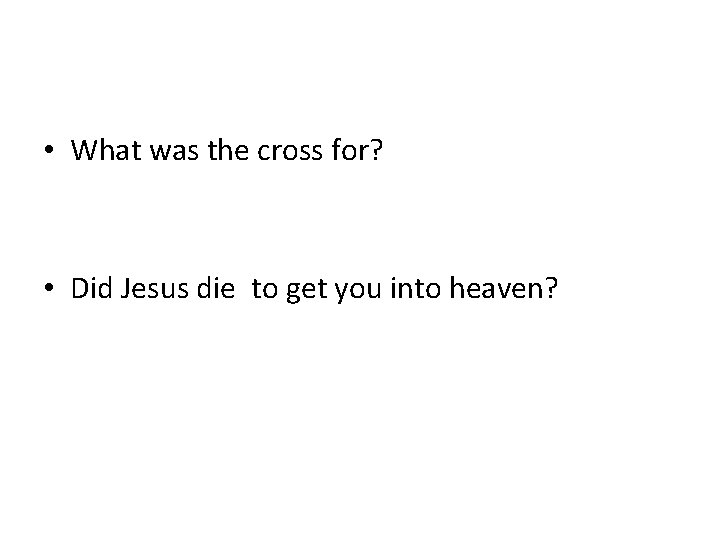  • What was the cross for? • Did Jesus die to get you