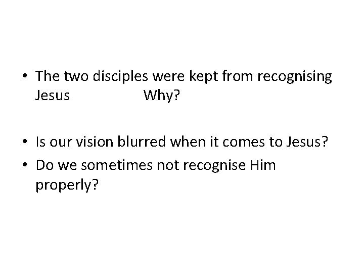  • The two disciples were kept from recognising Jesus Why? • Is our