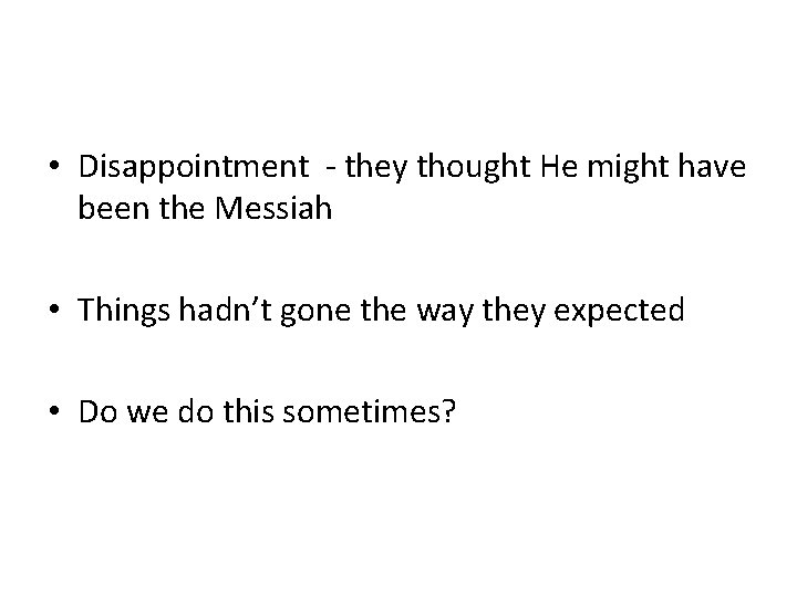  • Disappointment - they thought He might have been the Messiah • Things