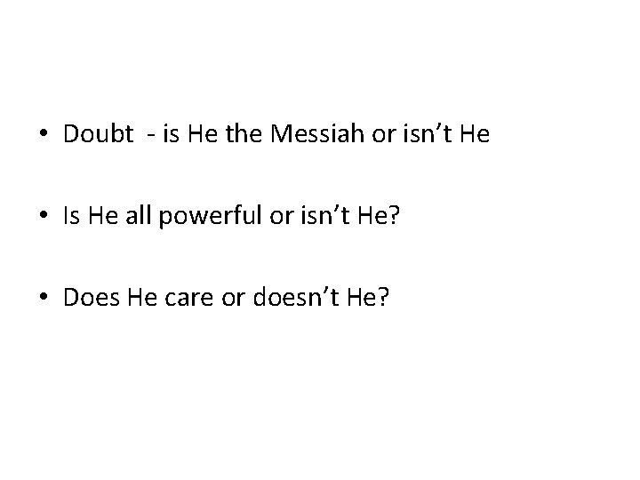  • Doubt - is He the Messiah or isn’t He • Is He