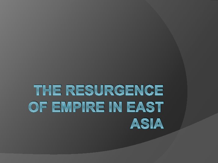 THE RESURGENCE OF EMPIRE IN EAST ASIA 