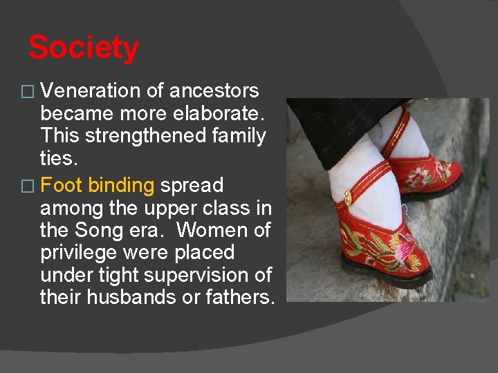Society � Veneration of ancestors became more elaborate. This strengthened family ties. � Foot