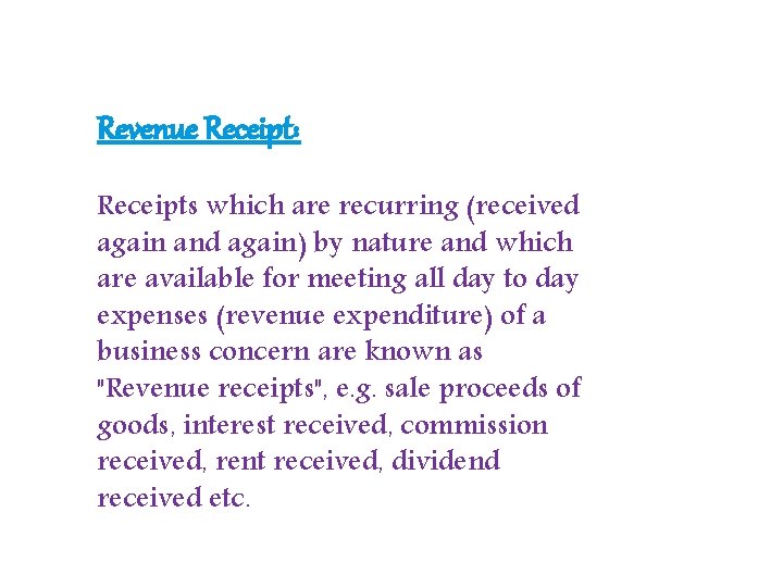 Revenue Receipt: Receipts which are recurring (received again and again) by nature and which