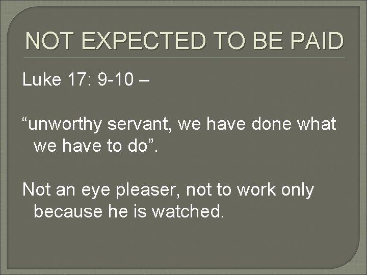 NOT EXPECTED TO BE PAID Luke 17: 9 -10 – “unworthy servant, we have