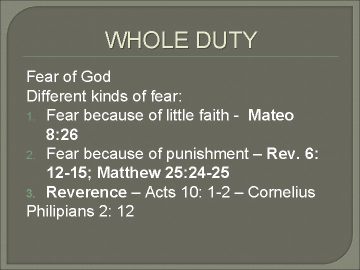 WHOLE DUTY Fear of God Different kinds of fear: 1. Fear because of little