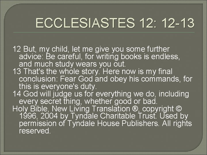 ECCLESIASTES 12: 12 -13 12 But, my child, let me give you some further