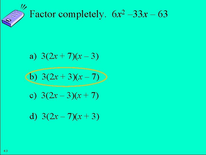 Factor completely. 6 x 2 – 33 x – 63 a) 3(2 x +
