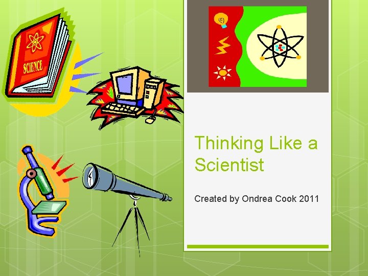 Thinking Like a Scientist Created by Ondrea Cook 2011 