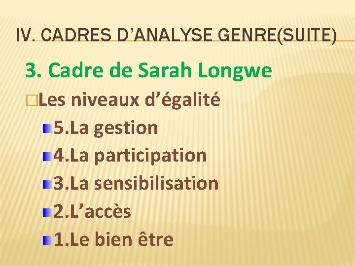 IV. CADRES D’ANALYSE GENRE(SUITE) 3. Cadre de Sarah Longwe �Les niveaux d’égalité 5. La