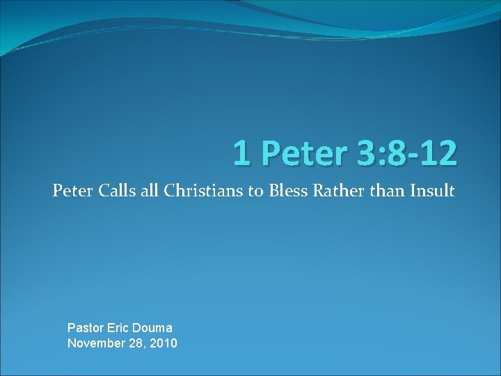 1 Peter 3: 8 -12 Peter Calls all Christians to Bless Rather than Insult