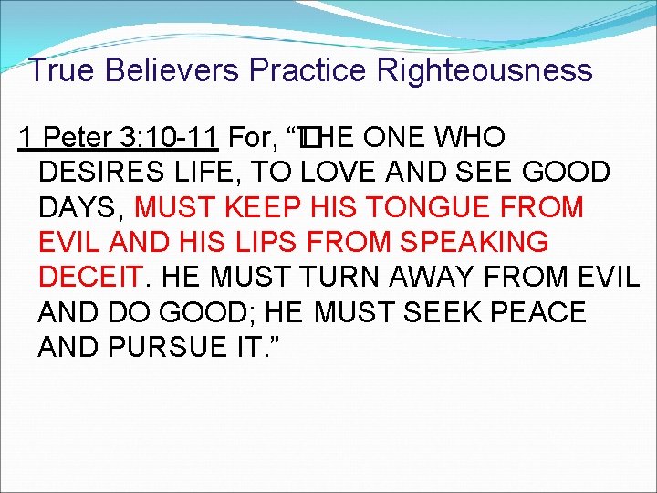 True Believers Practice Righteousness 1 Peter 3: 10 -11 For, “� THE ONE WHO