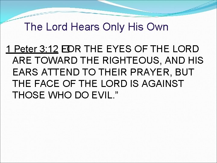 The Lord Hears Only His Own 1 Peter 3: 12 � FOR THE EYES