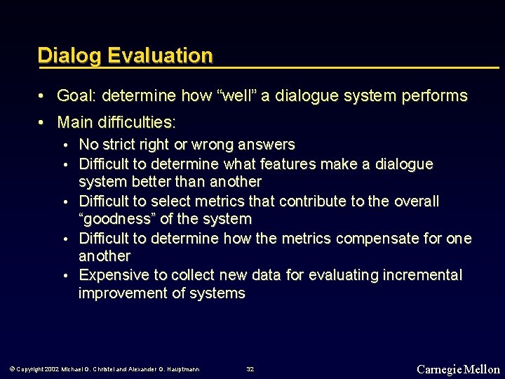 Dialog Evaluation • Goal: determine how “well” a dialogue system performs • Main difficulties: