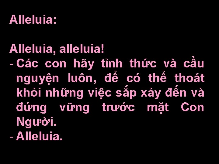 Alleluia: Alleluia, alleluia! - Các con hãy tỉnh thức và cầu nguyện luôn, để