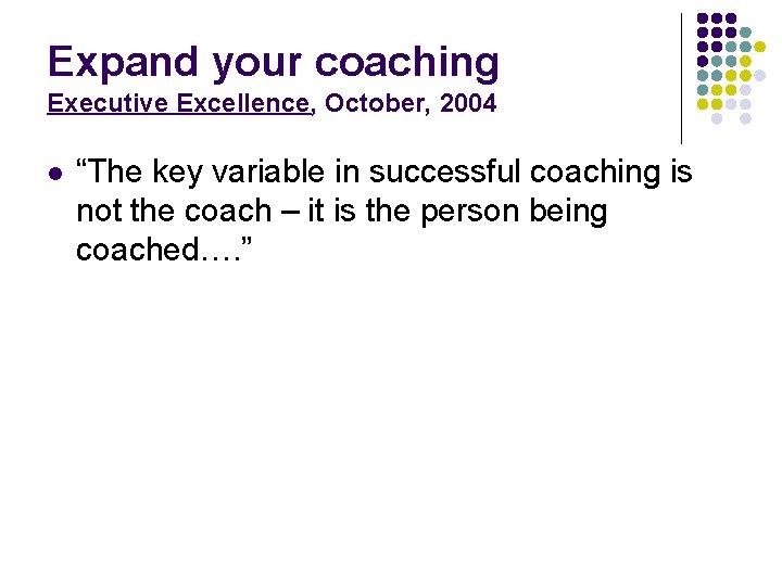 Expand your coaching Executive Excellence, October, 2004 l “The key variable in successful coaching