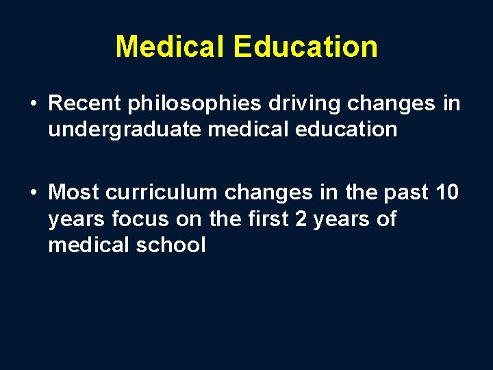 Medical Education • Recent philosophies driving changes in undergraduate medical education • Most curriculum