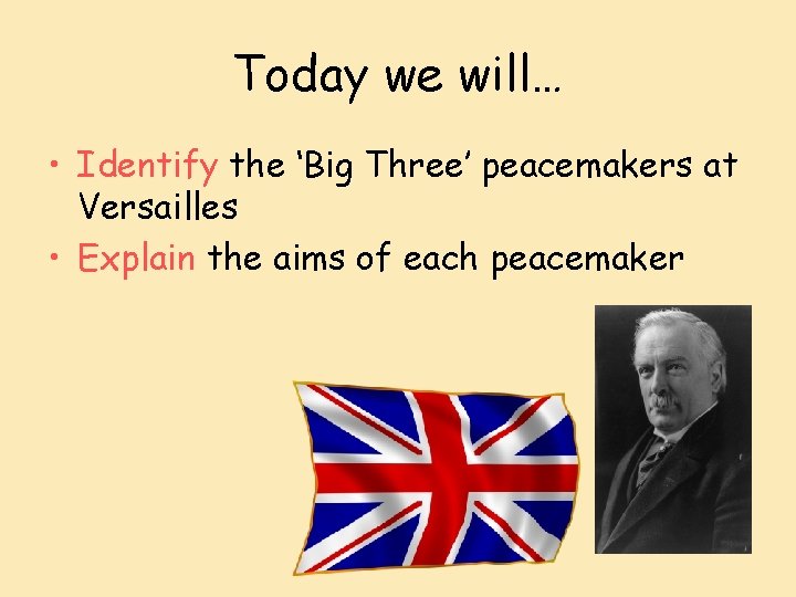 Today we will… • Identify the ‘Big Three’ peacemakers at Versailles • Explain the