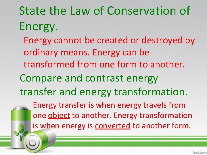 State the Law of Conservation of Energy cannot be created or destroyed by ordinary