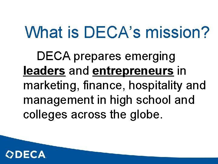 What is DECA’s mission? DECA prepares emerging leaders and entrepreneurs in marketing, finance, hospitality