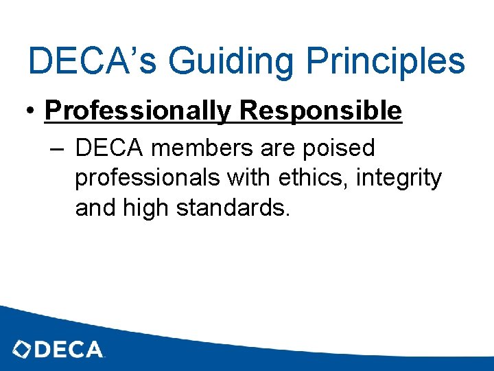 DECA’s Guiding Principles • Professionally Responsible – DECA members are poised professionals with ethics,