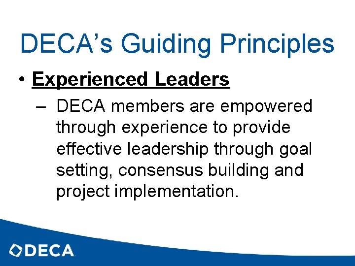 DECA’s Guiding Principles • Experienced Leaders – DECA members are empowered through experience to