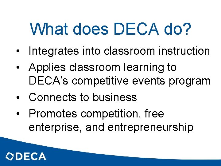 What does DECA do? • Integrates into classroom instruction • Applies classroom learning to