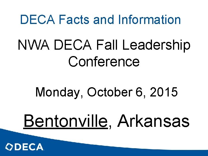 DECA Facts and Information NWA DECA Fall Leadership Conference Monday, October 6, 2015 Bentonville,