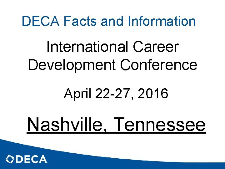 DECA Facts and Information International Career Development Conference April 22 -27, 2016 Nashville, Tennessee