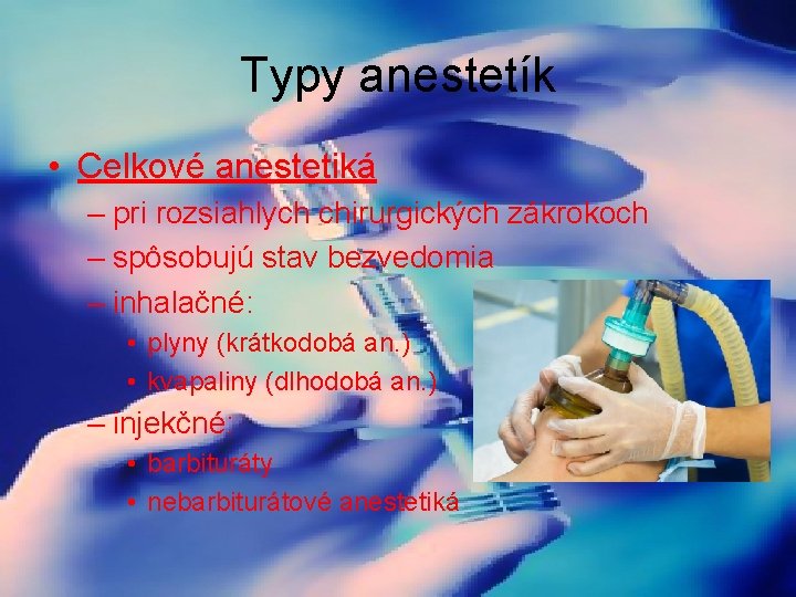 Typy anestetík • Celkové anestetiká – pri rozsiahlych chirurgických zákrokoch – spôsobujú stav bezvedomia