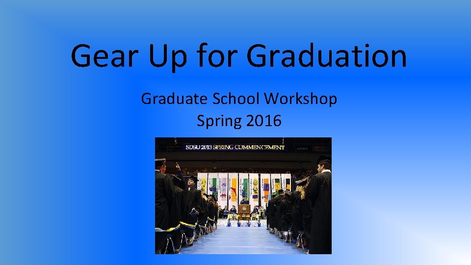 Gear Up for Graduation Graduate School Workshop Spring 2016 