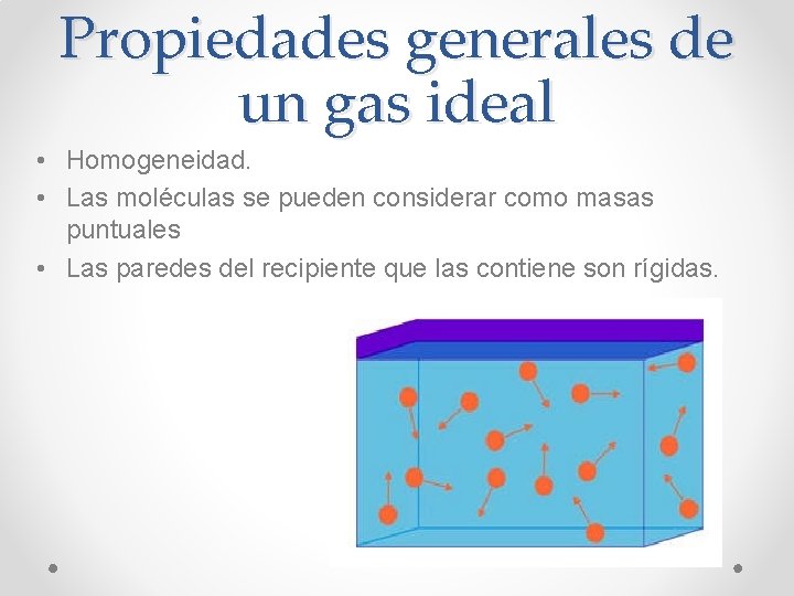 Propiedades generales de un gas ideal • Homogeneidad. • Las moléculas se pueden considerar