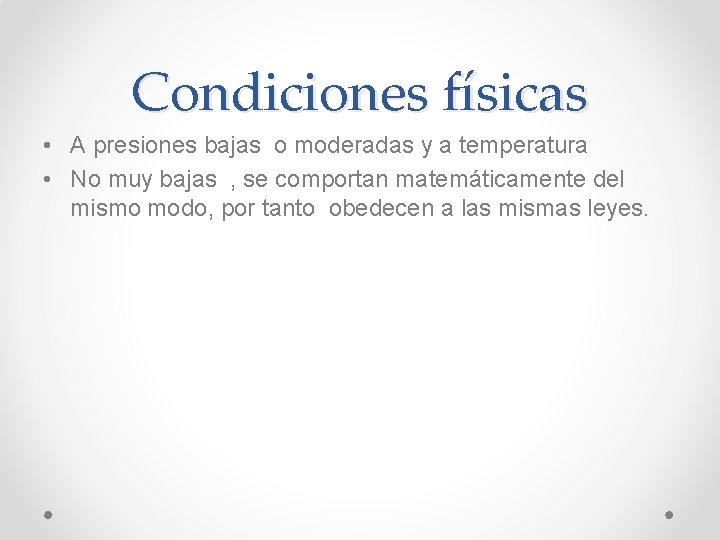 Condiciones físicas • A presiones bajas o moderadas y a temperatura • No muy Condiciones físicas • A presiones bajas o moderadas y a temperatura • No muy