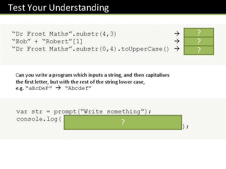 Test Your Understanding “Dr Frost Maths”. substr(4, 3) “ros” ? “Bob” + “Robert”[1] “Bobo”