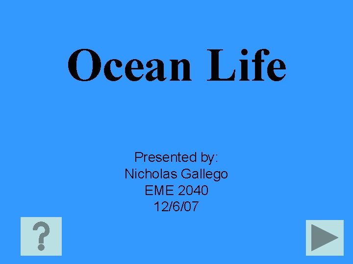 Ocean Life Presented by: Nicholas Gallego EME 2040 12/6/07 