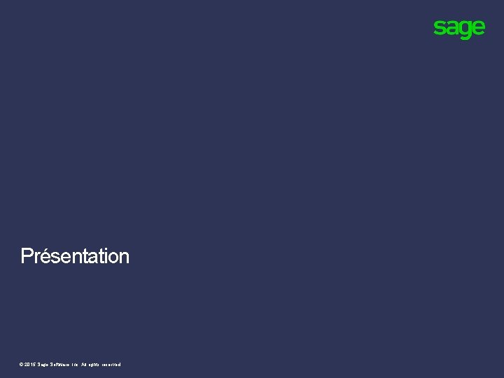 Présentation © 2015 Sage Software, Inc. All rights reserved. Présentation © 2015 Sage Software, Inc. All rights reserved.