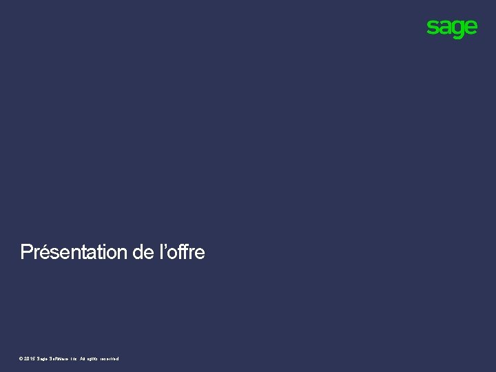 Présentation de l’offre © 2015 Sage Software, Inc. All rights reserved. Présentation de l’offre © 2015 Sage Software, Inc. All rights reserved.