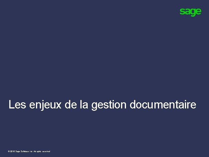 Les enjeux de la gestion documentaire © 2015 Sage Software, Inc. All rights reserved. Les enjeux de la gestion documentaire © 2015 Sage Software, Inc. All rights reserved.