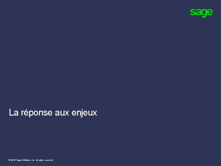 La réponse aux enjeux © 2015 Sage Software, Inc. All rights reserved. La réponse aux enjeux © 2015 Sage Software, Inc. All rights reserved.