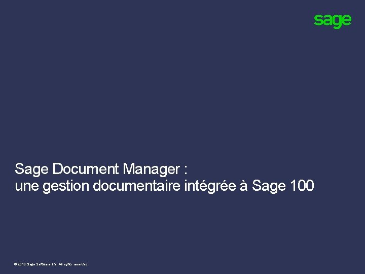 Sage Document Manager : une gestion documentaire intégrée à Sage 100 © 2015 Sage Sage Document Manager : une gestion documentaire intégrée à Sage 100 © 2015 Sage