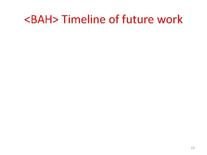 <BAH> Timeline of future work 13 