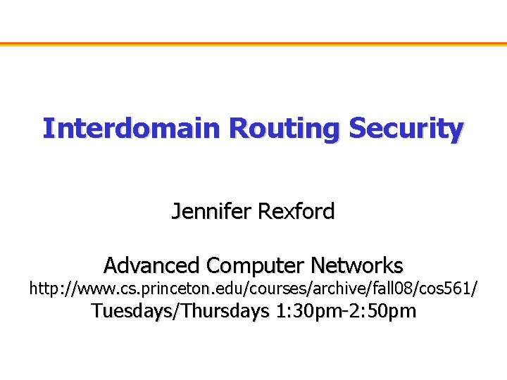 Interdomain Routing Security Jennifer Rexford Advanced Computer Networks http: //www. cs. princeton. edu/courses/archive/fall 08/cos