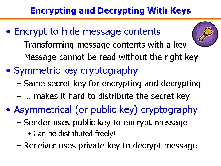 Encrypting and Decrypting With Keys • Encrypt to hide message contents – Transforming message